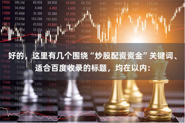 好的,这里有几个围绕“炒股配资资金”关键词、适合百度收录的标题,均在以内: