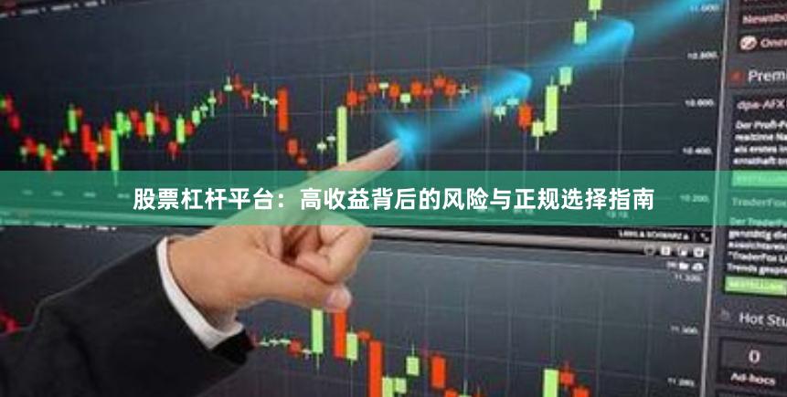 股票杠杆平台：高收益背后的风险与正规选择指南