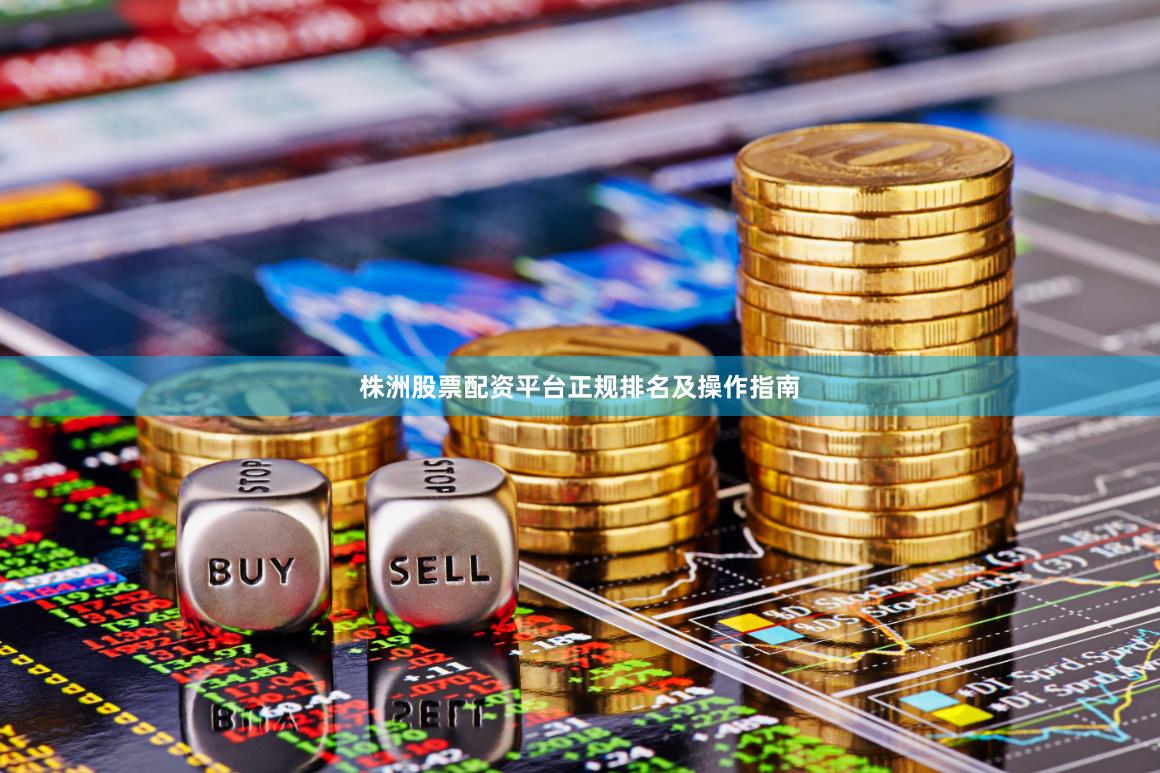 株洲股票配资平台正规排名及操作指南
