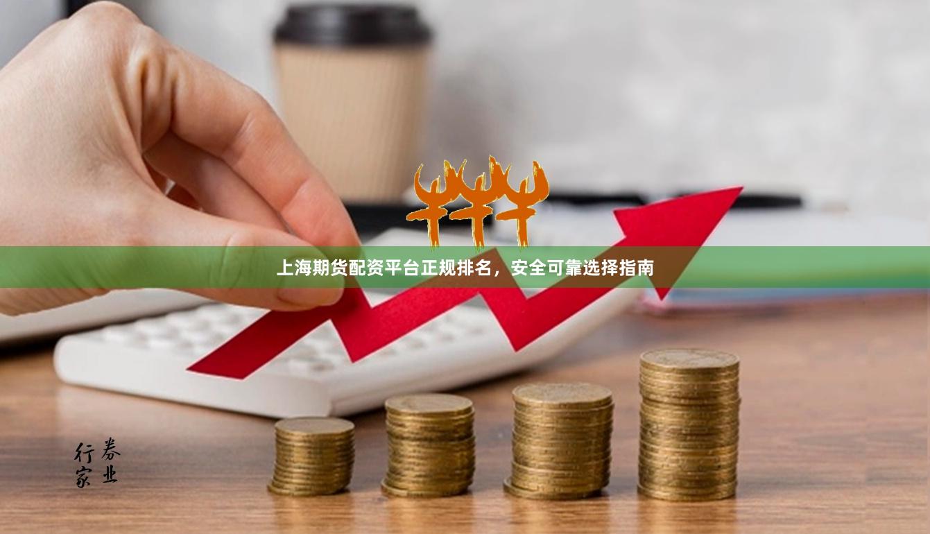 上海期货配资平台正规排名，安全可靠选择指南