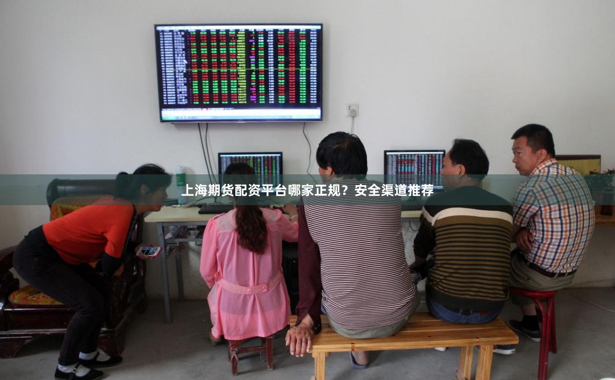 上海期货配资平台哪家正规？安全渠道推荐