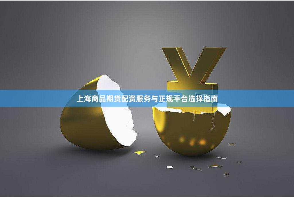 上海商品期货配资服务与正规平台选择指南