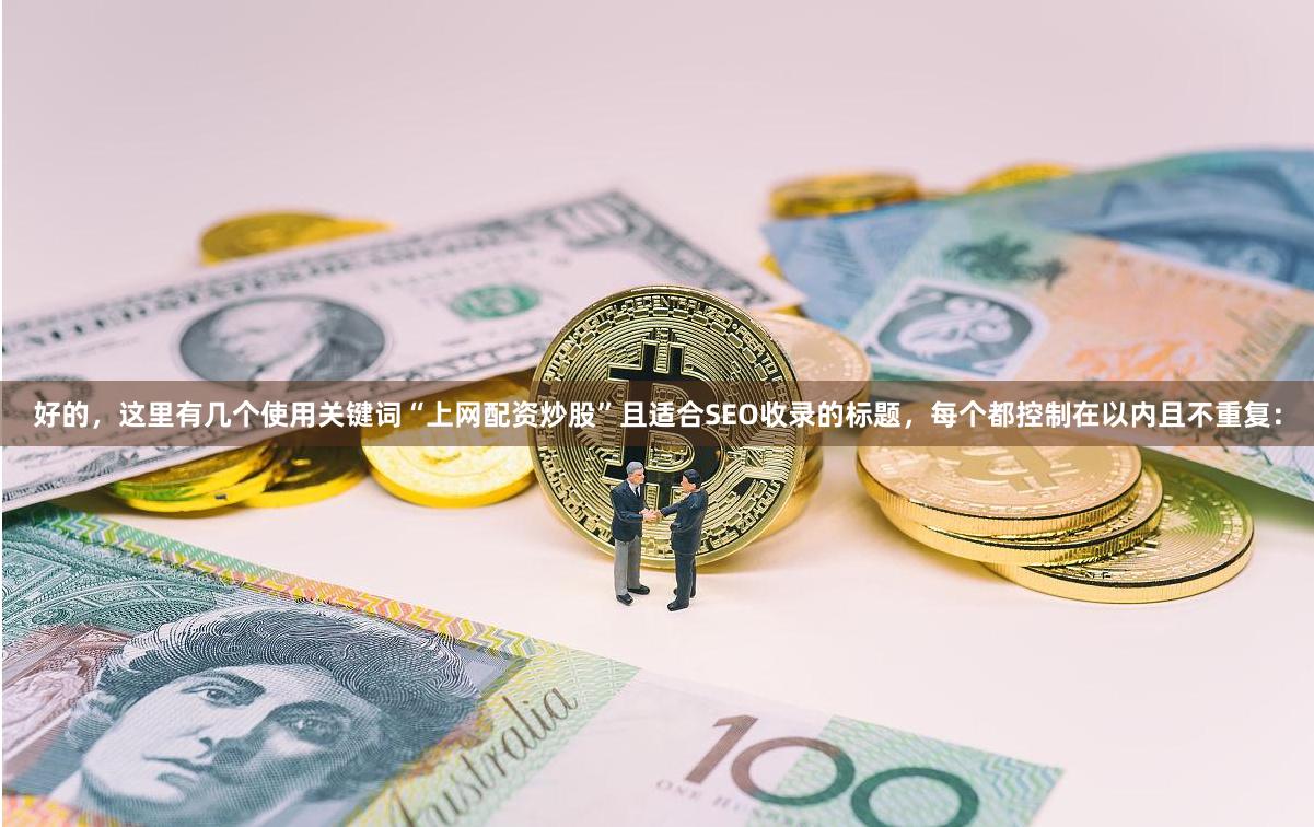 好的，这里有几个使用关键词“上网配资炒股”且适合SEO收录的标题，每个都控制在以内且不重复：