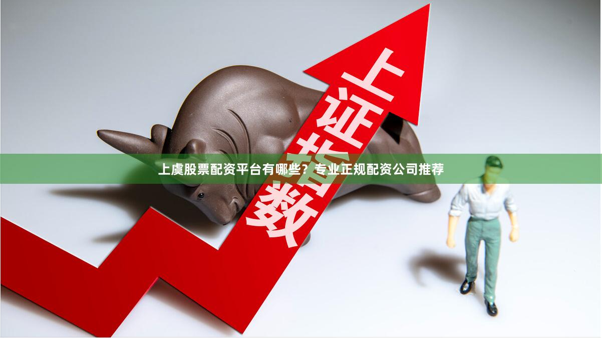 上虞股票配资平台有哪些？专业正规配资公司推荐