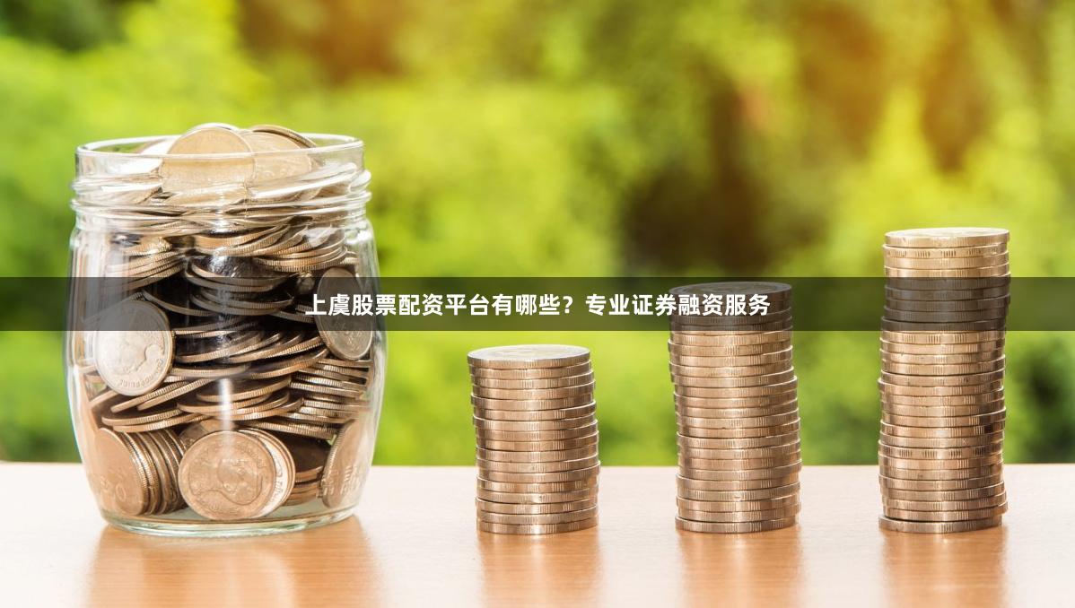 上虞股票配资平台有哪些？专业证券融资服务