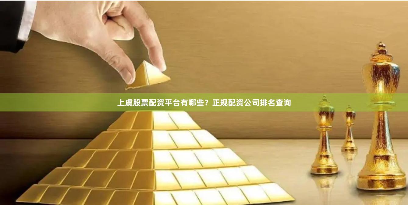上虞股票配资平台有哪些？正规配资公司排名查询