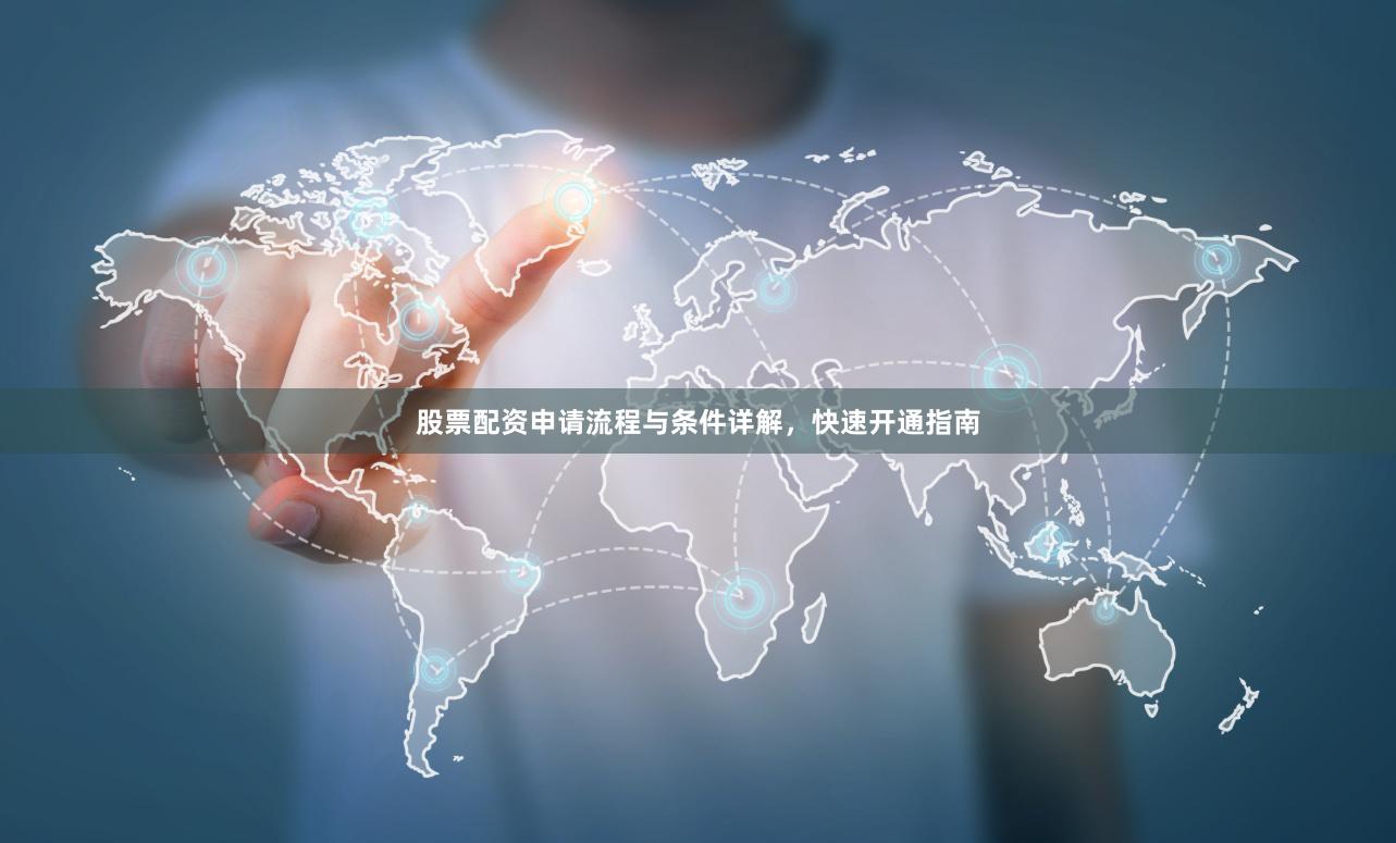 股票配资申请流程与条件详解，快速开通指南