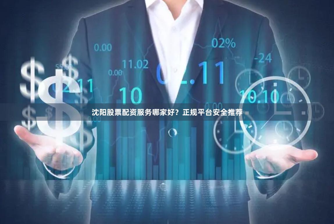 沈阳股票配资服务哪家好？正规平台安全推荐
