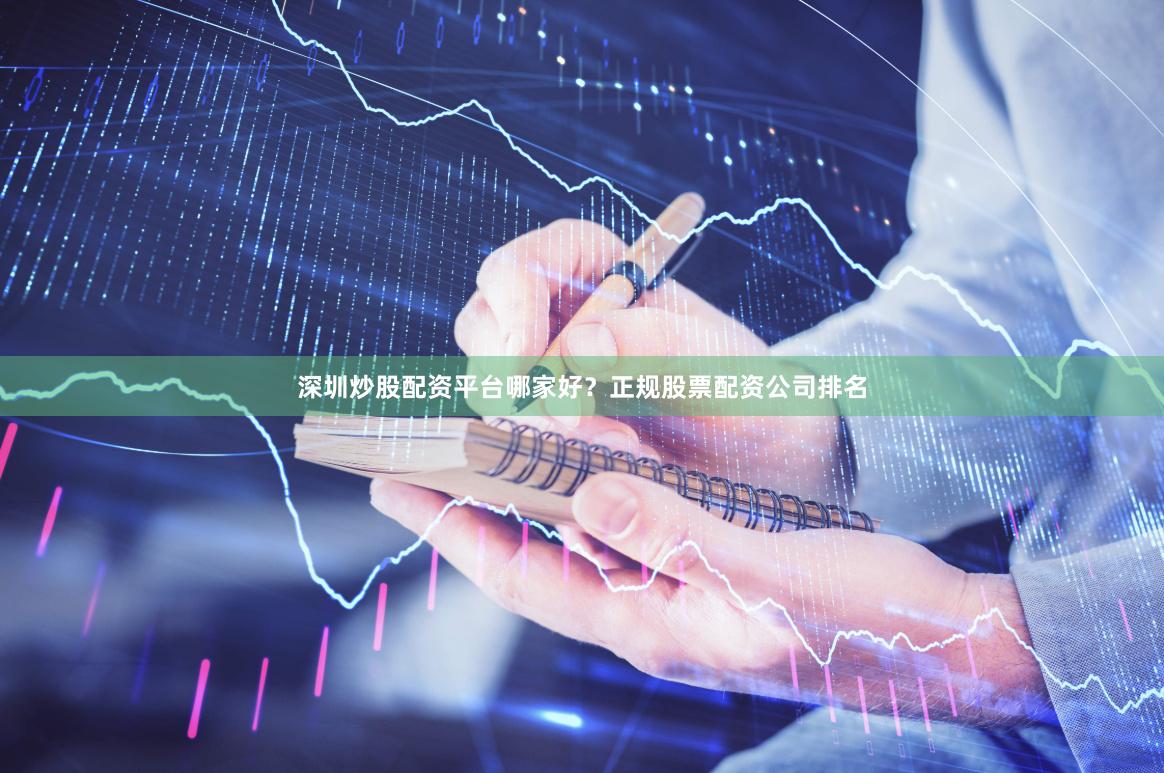 深圳炒股配资平台哪家好？正规股票配资公司排名