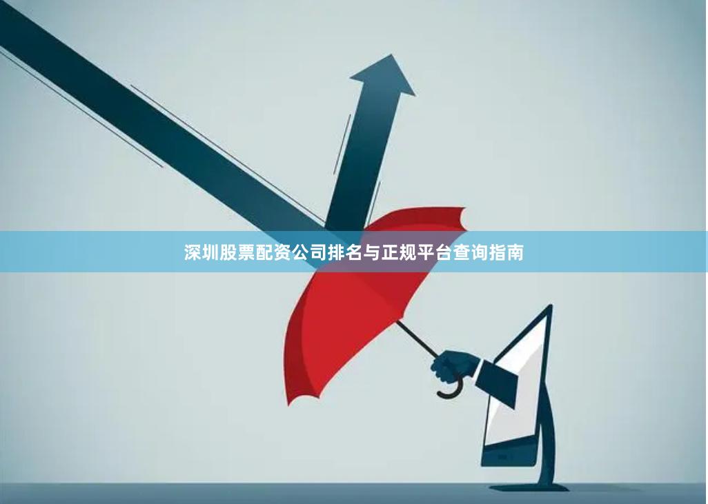深圳股票配资公司排名与正规平台查询指南