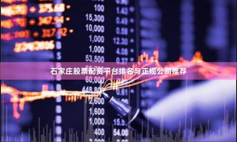 石家庄股票配资平台排名与正规公司推荐