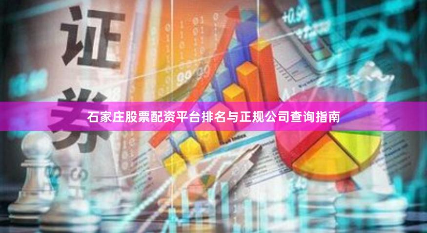 石家庄股票配资平台排名与正规公司查询指南