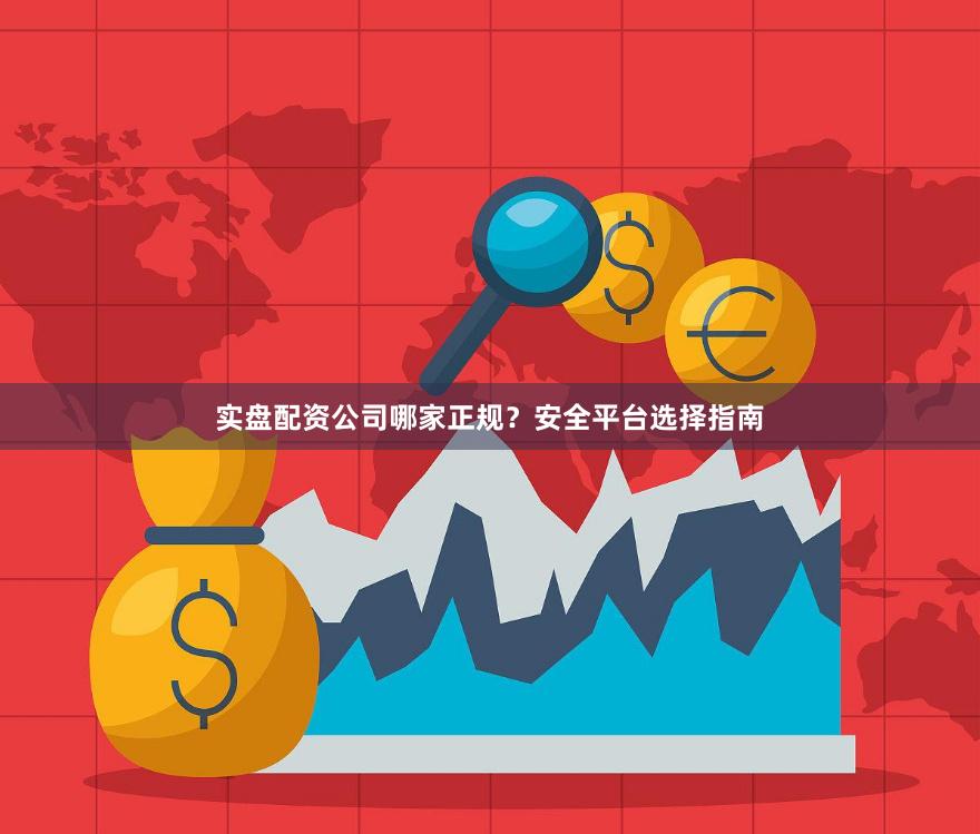 实盘配资公司哪家正规？安全平台选择指南