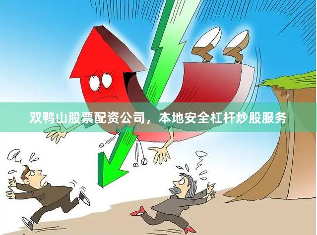 双鸭山股票配资公司，本地安全杠杆炒股服务