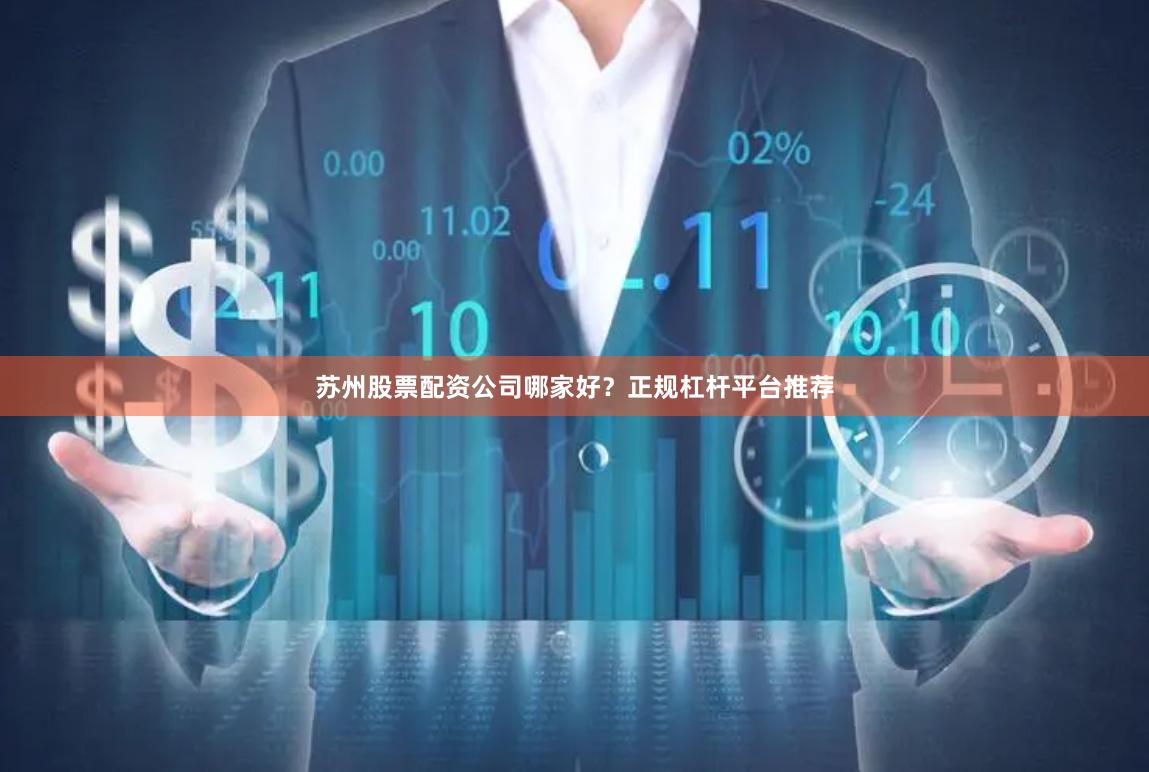 苏州股票配资公司哪家好？正规杠杆平台推荐