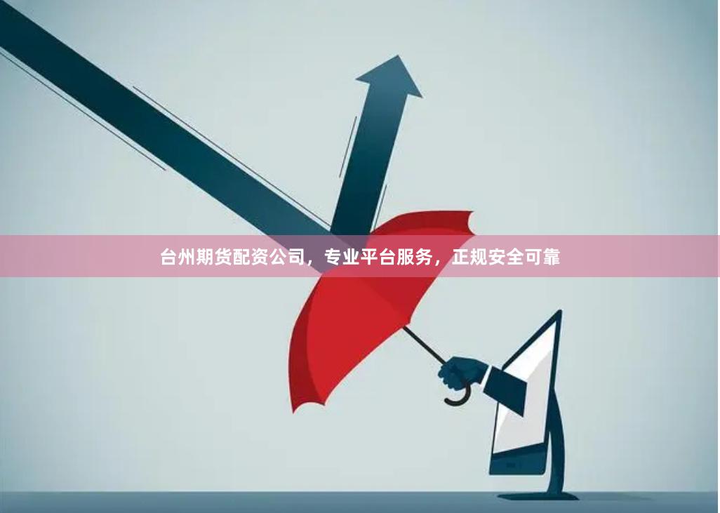 台州期货配资公司，专业平台服务，正规安全可靠