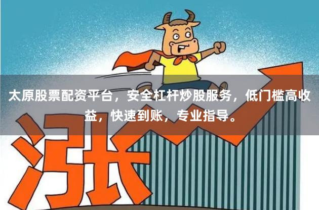 太原股票配资平台，安全杠杆炒股服务，低门槛高收益，快速到账，专业指导。