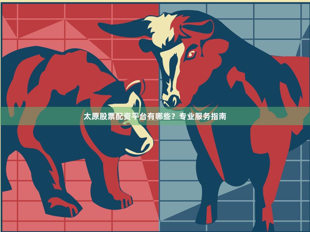 太原股票配资平台有哪些？专业服务指南