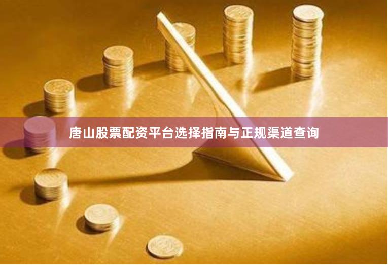 唐山股票配资平台选择指南与正规渠道查询