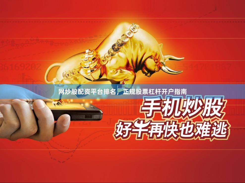 网炒股配资平台排名，正规股票杠杆开户指南