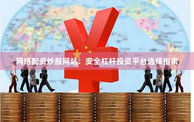 网络配资炒股网站:安全杠杆投资平台选择指南