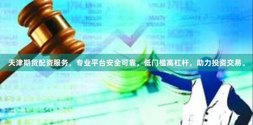 天津期货配资服务，专业平台安全可靠，低门槛高杠杆，助力投资交易。