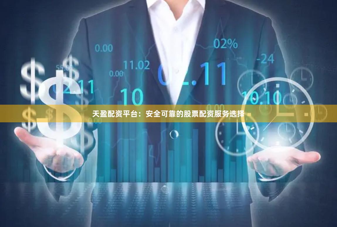 天盈配资平台：安全可靠的股票配资服务选择