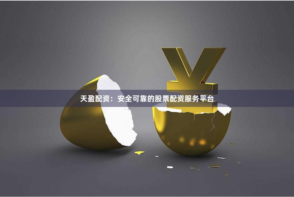 天盈配资：安全可靠的股票配资服务平台