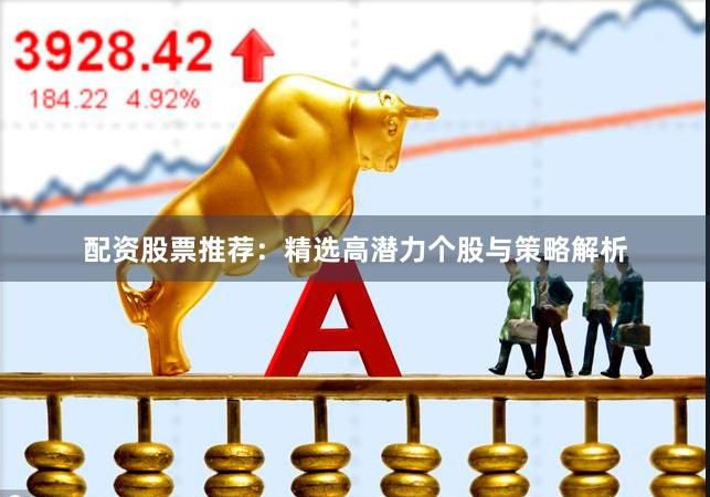 配资股票推荐：精选高潜力个股与策略解析