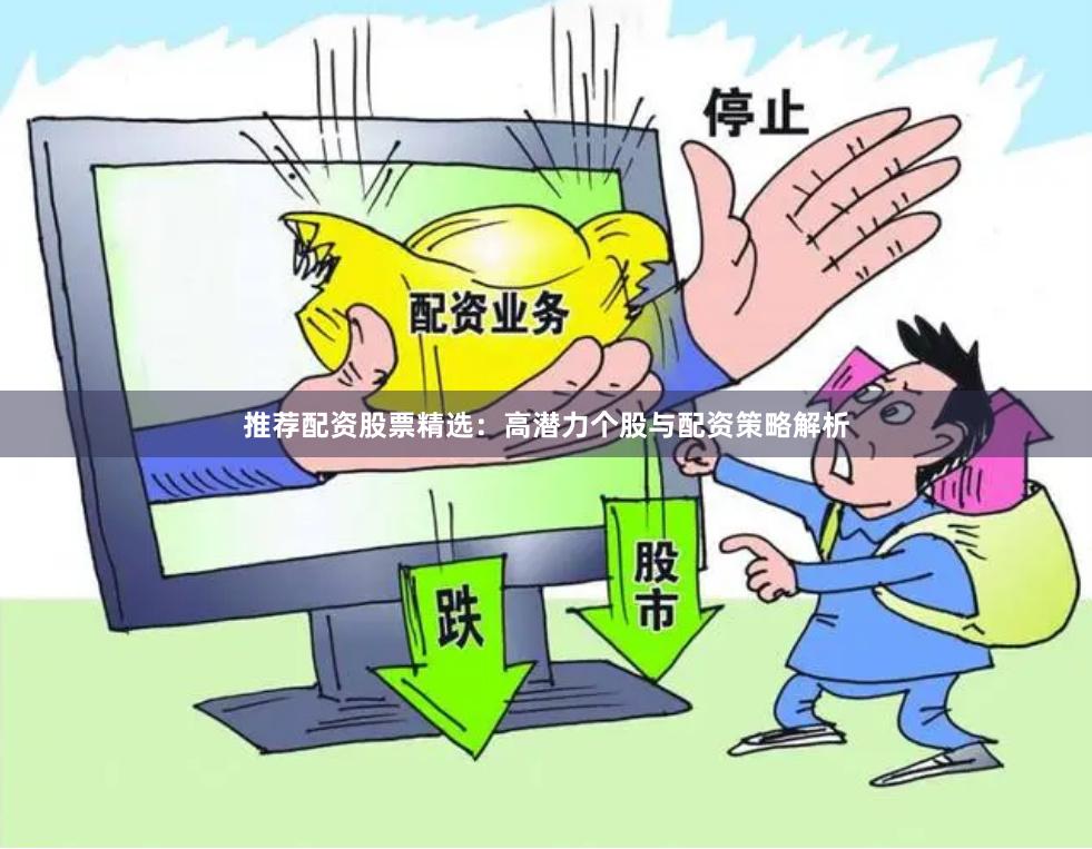 推荐配资股票精选：高潜力个股与配资策略解析