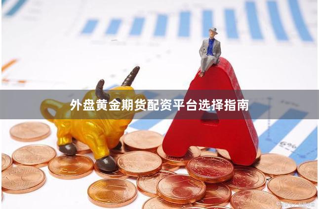 外盘黄金期货配资平台选择指南