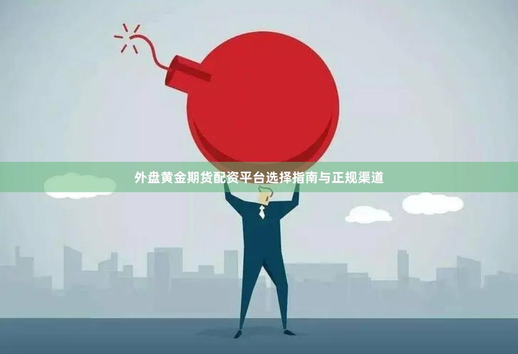 外盘黄金期货配资平台选择指南与正规渠道