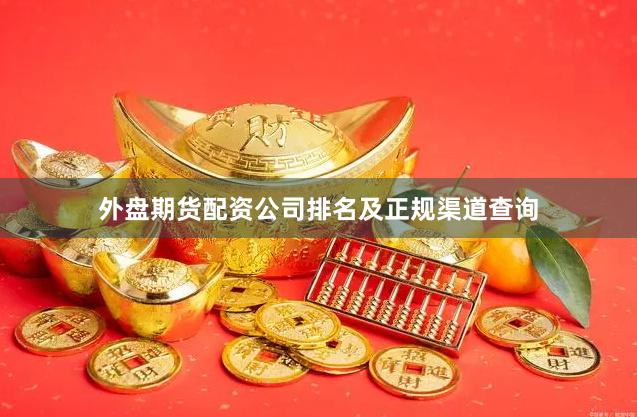 外盘期货配资公司排名及正规渠道查询