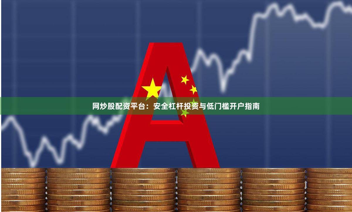 网炒股配资平台:安全杠杆投资与低门槛开户指南