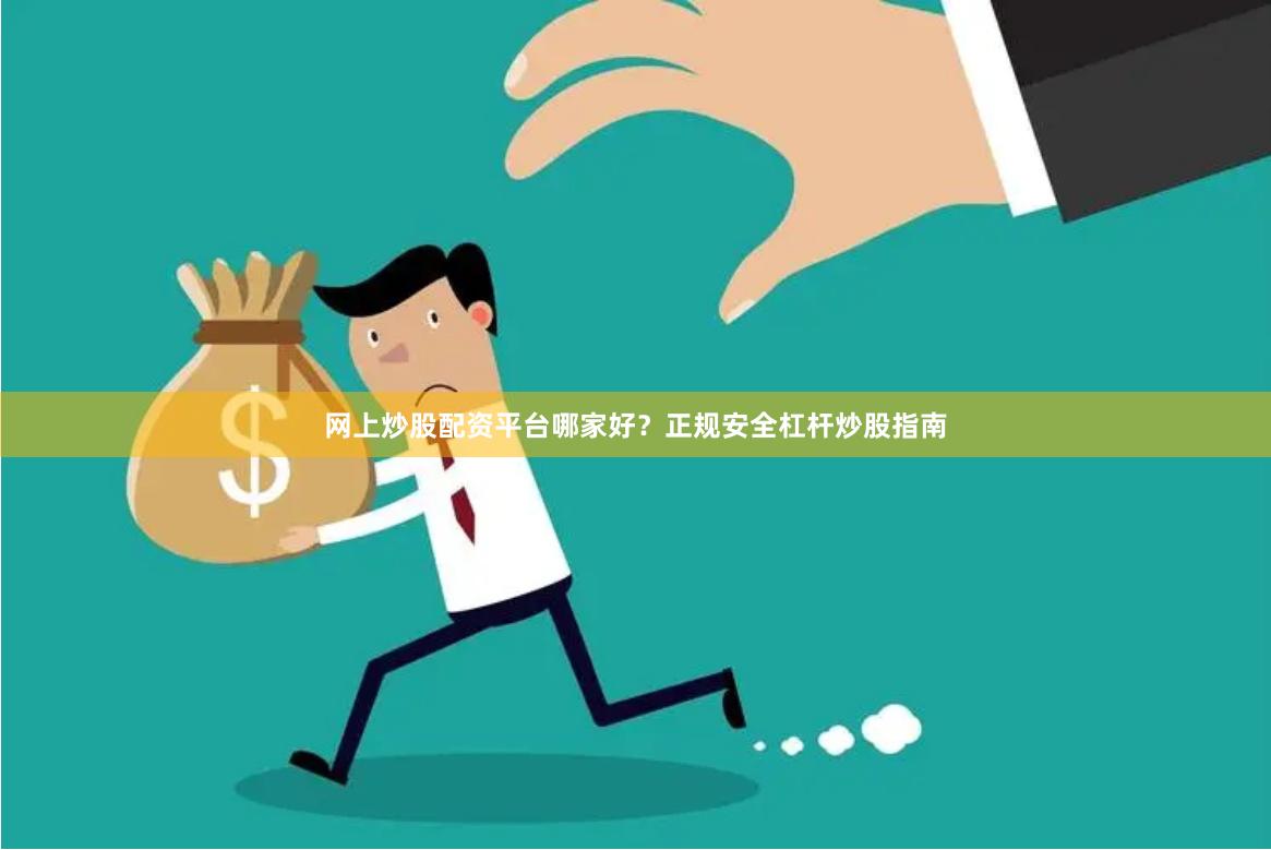 网上炒股配资平台哪家好？正规安全杠杆炒股指南