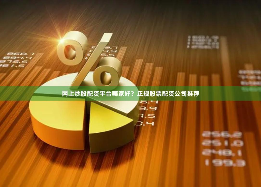网上炒股配资平台哪家好?正规股票配资公司推荐