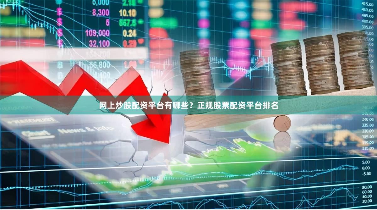 网上炒股配资平台有哪些？正规股票配资平台排名
