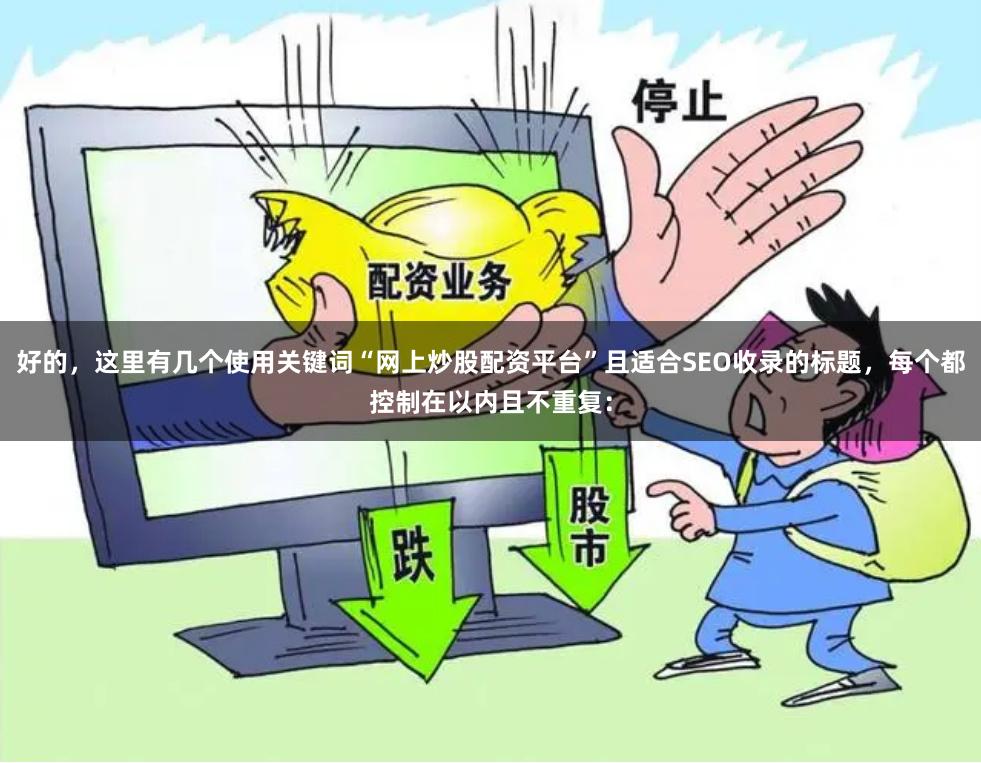 好的，这里有几个使用关键词“网上炒股配资平台”且适合SEO收录的标题，每个都控制在以内且不重复：
