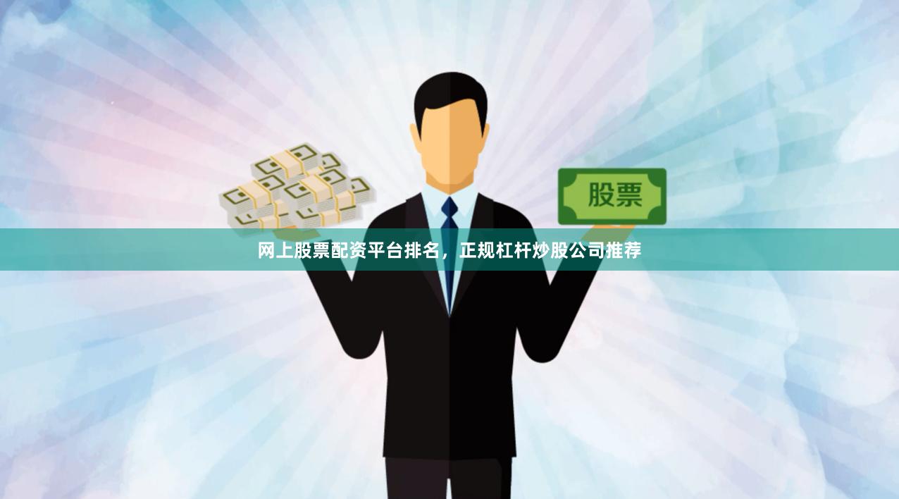 网上股票配资平台排名,正规杠杆炒股公司推荐