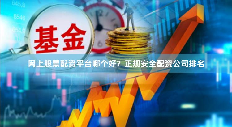 网上股票配资平台哪个好?正规安全配资公司排名