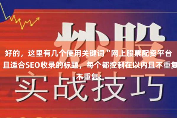 好的，这里有几个使用关键词“网上股票配资平台”且适合SEO收录的标题，每个都控制在以内且不重复：
