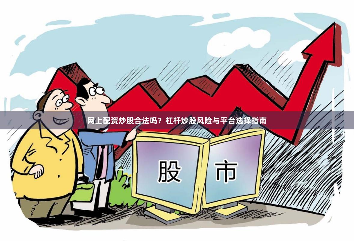 网上配资炒股合法吗？杠杆炒股风险与平台选择指南