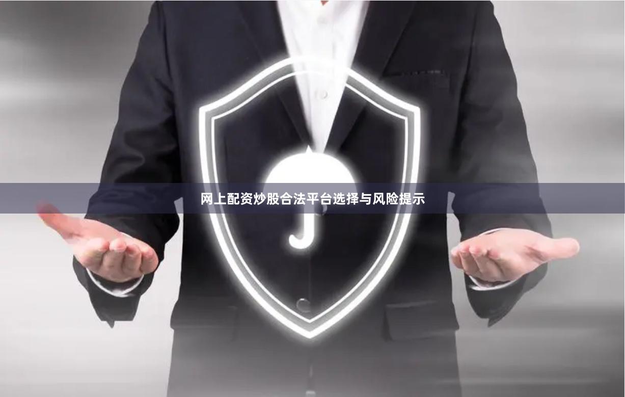 网上配资炒股合法平台选择与风险提示