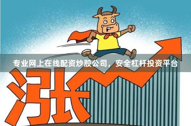 专业网上在线配资炒股公司，安全杠杆投资平台