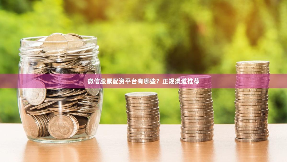 微信股票配资平台有哪些?正规渠道推荐