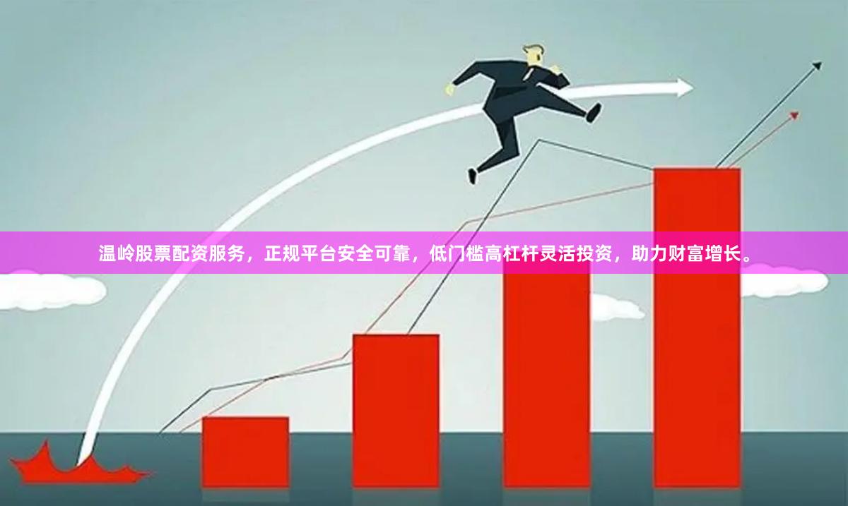 温岭股票配资服务,正规平台安全可靠,低门槛高杠杆灵活投资,助力财富增长。
