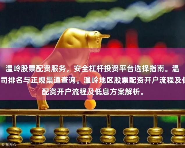 温岭股票配资服务,安全杠杆投资平台选择指南。温岭炒股配资公司排名与正规渠道查询。温岭地区股票配资开户流程及低息方案解析。