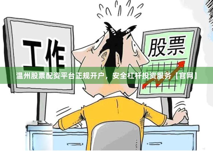 温州股票配资平台正规开户，安全杠杆投资服务【官网】