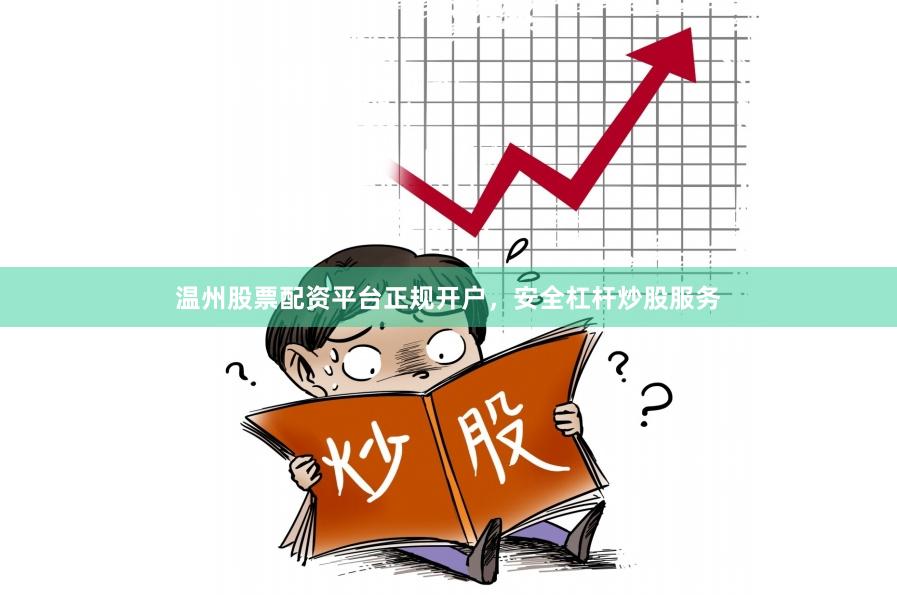 温州股票配资平台正规开户，安全杠杆炒股服务