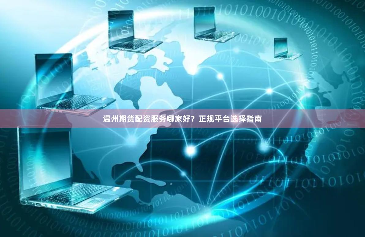 温州期货配资服务哪家好？正规平台选择指南